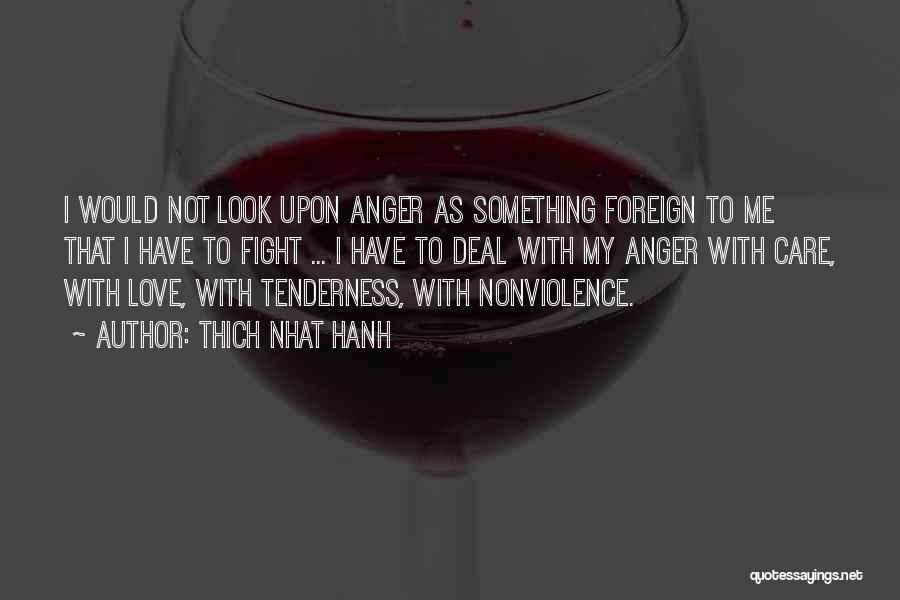 Thich Nhat Hanh Quotes: I Would Not Look Upon Anger As Something Foreign To Me That I Have To Fight ... I Have To