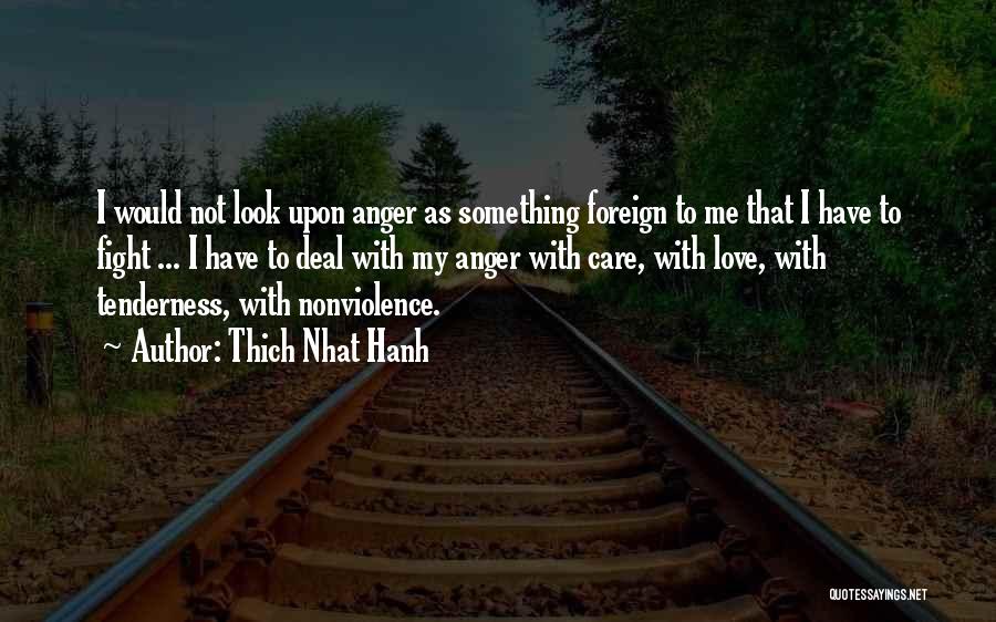 Thich Nhat Hanh Quotes: I Would Not Look Upon Anger As Something Foreign To Me That I Have To Fight ... I Have To