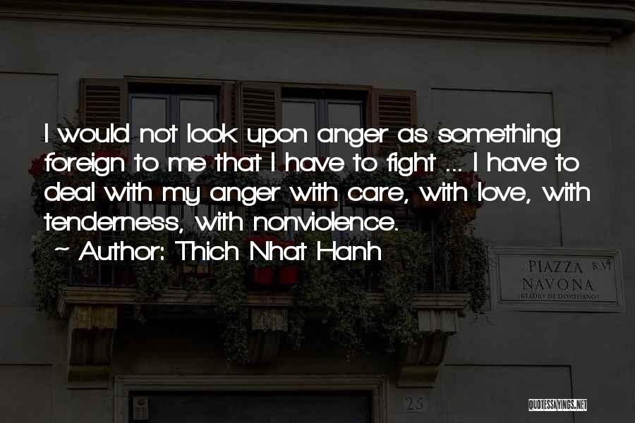 Thich Nhat Hanh Quotes: I Would Not Look Upon Anger As Something Foreign To Me That I Have To Fight ... I Have To