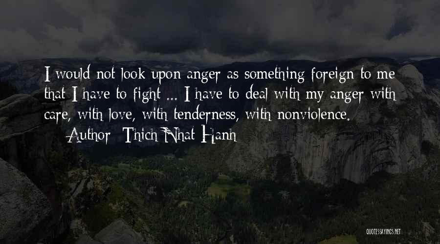 Thich Nhat Hanh Quotes: I Would Not Look Upon Anger As Something Foreign To Me That I Have To Fight ... I Have To