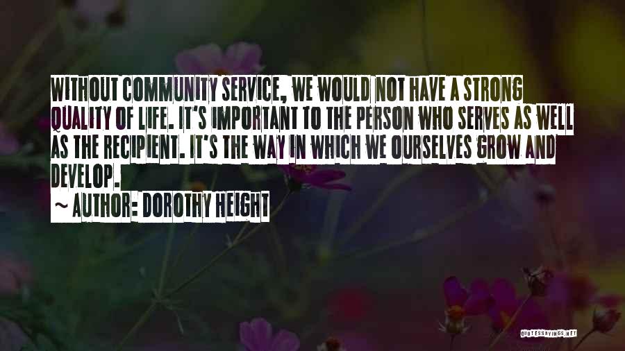 Dorothy Height Quotes: Without Community Service, We Would Not Have A Strong Quality Of Life. It's Important To The Person Who Serves As