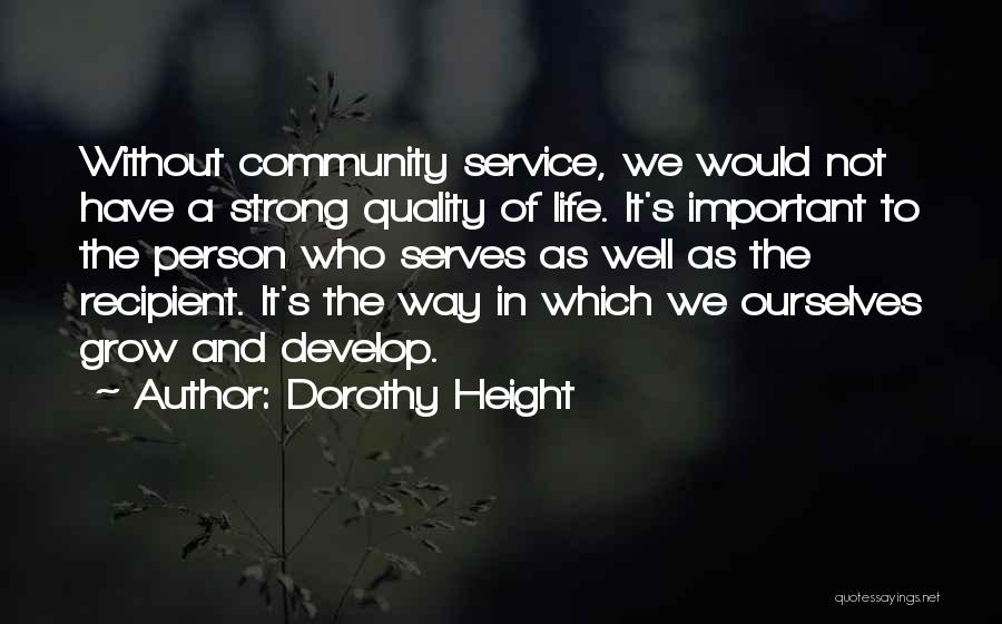 Dorothy Height Quotes: Without Community Service, We Would Not Have A Strong Quality Of Life. It's Important To The Person Who Serves As
