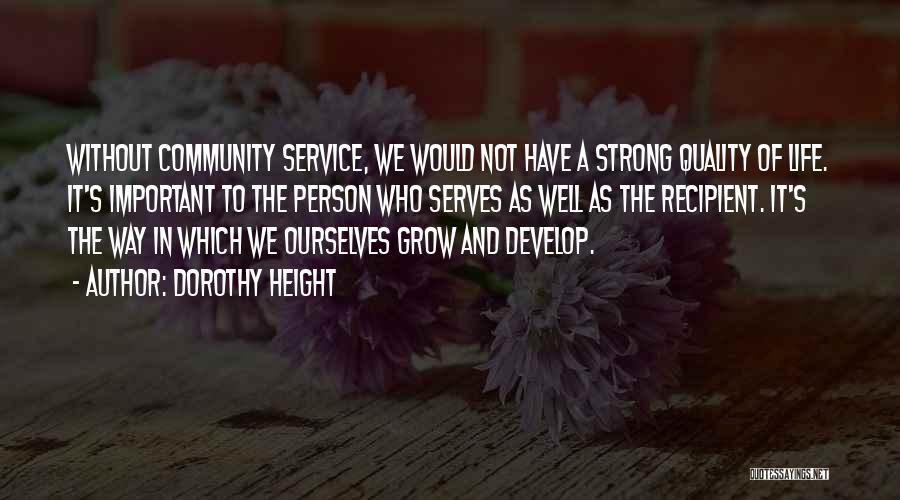 Dorothy Height Quotes: Without Community Service, We Would Not Have A Strong Quality Of Life. It's Important To The Person Who Serves As