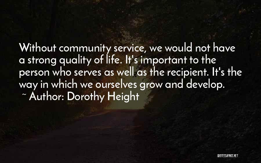 Dorothy Height Quotes: Without Community Service, We Would Not Have A Strong Quality Of Life. It's Important To The Person Who Serves As