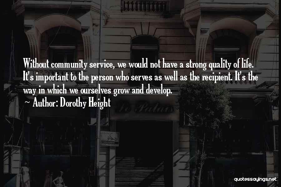 Dorothy Height Quotes: Without Community Service, We Would Not Have A Strong Quality Of Life. It's Important To The Person Who Serves As