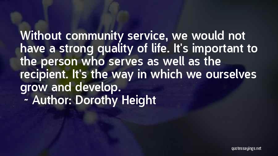 Dorothy Height Quotes: Without Community Service, We Would Not Have A Strong Quality Of Life. It's Important To The Person Who Serves As