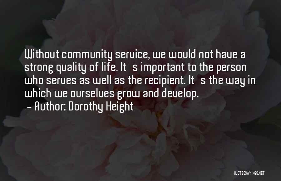 Dorothy Height Quotes: Without Community Service, We Would Not Have A Strong Quality Of Life. It's Important To The Person Who Serves As