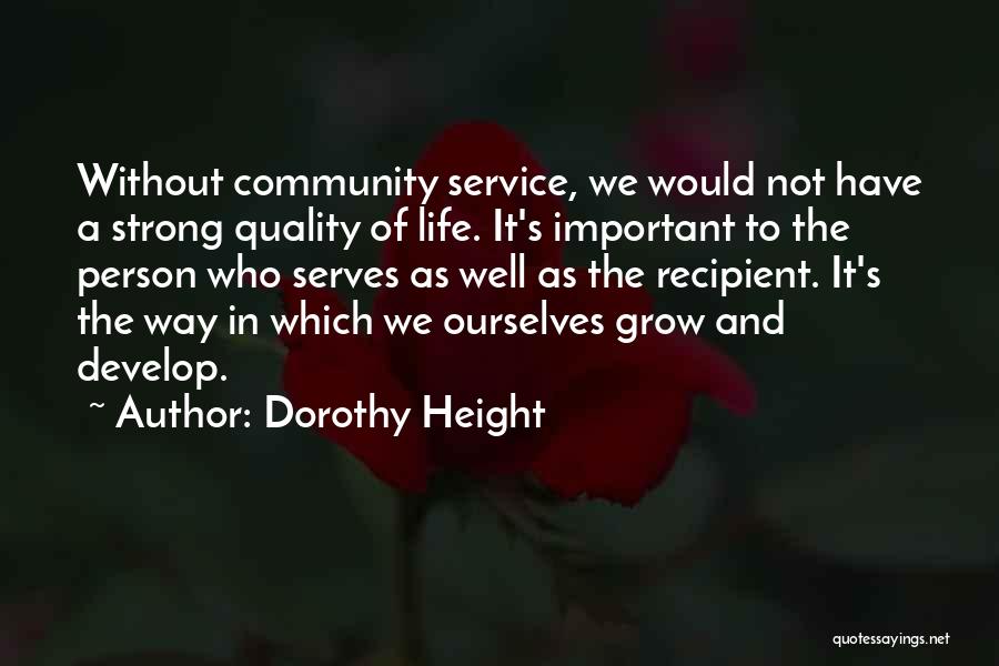 Dorothy Height Quotes: Without Community Service, We Would Not Have A Strong Quality Of Life. It's Important To The Person Who Serves As