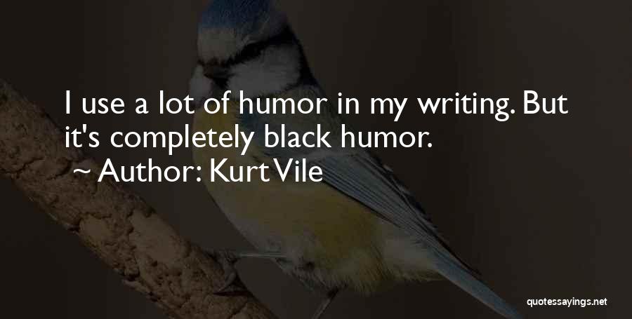 Kurt Vile Quotes: I Use A Lot Of Humor In My Writing. But It's Completely Black Humor.