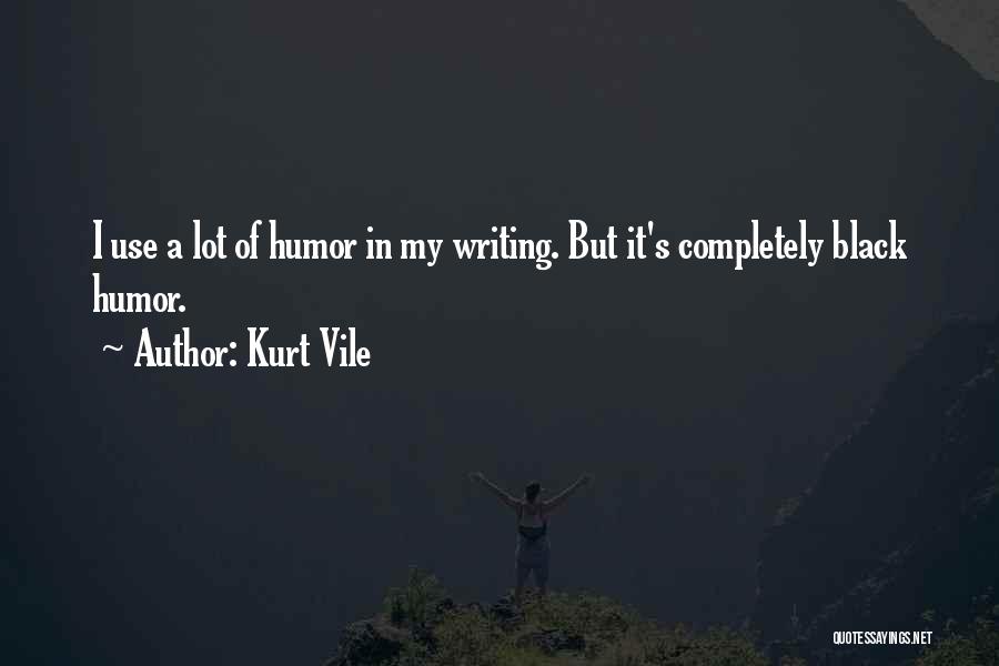 Kurt Vile Quotes: I Use A Lot Of Humor In My Writing. But It's Completely Black Humor.