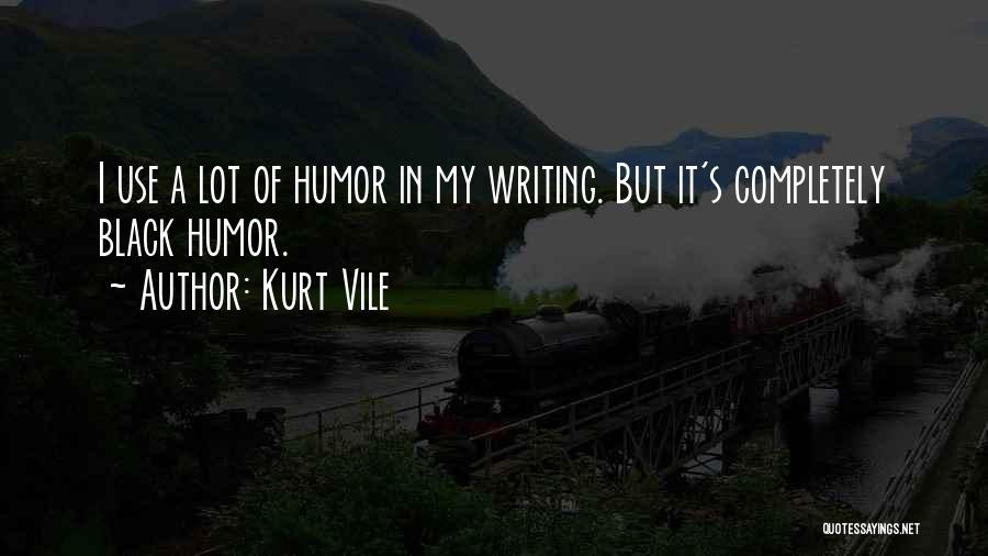 Kurt Vile Quotes: I Use A Lot Of Humor In My Writing. But It's Completely Black Humor.