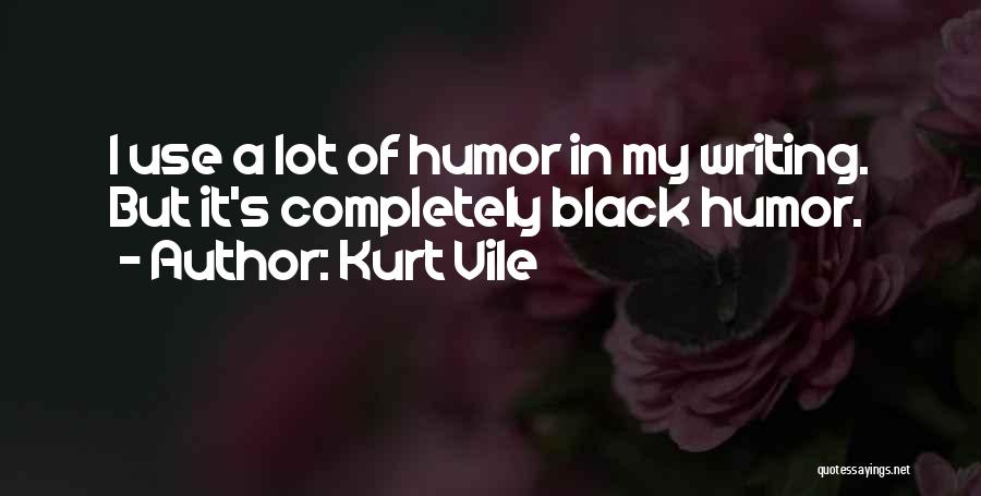 Kurt Vile Quotes: I Use A Lot Of Humor In My Writing. But It's Completely Black Humor.