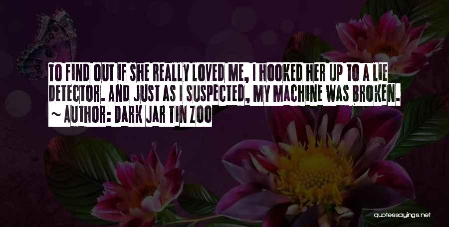 Dark Jar Tin Zoo Quotes: To Find Out If She Really Loved Me, I Hooked Her Up To A Lie Detector. And Just As I