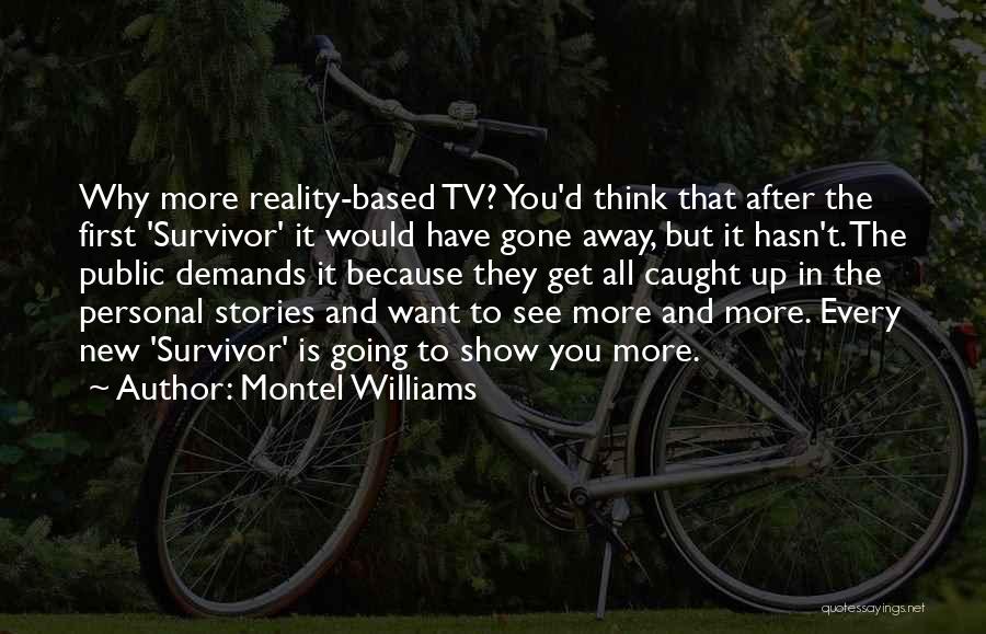 Montel Williams Quotes: Why More Reality-based Tv? You'd Think That After The First 'survivor' It Would Have Gone Away, But It Hasn't. The