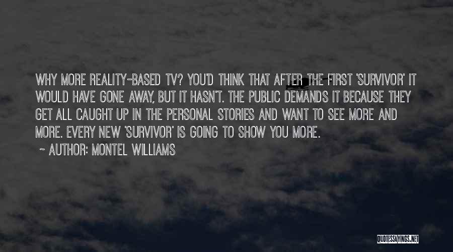 Montel Williams Quotes: Why More Reality-based Tv? You'd Think That After The First 'survivor' It Would Have Gone Away, But It Hasn't. The