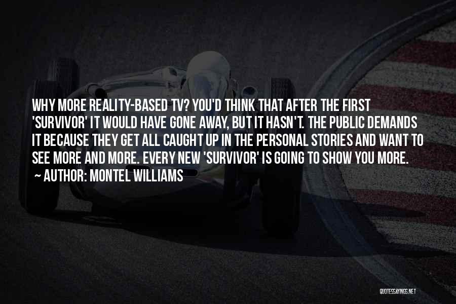 Montel Williams Quotes: Why More Reality-based Tv? You'd Think That After The First 'survivor' It Would Have Gone Away, But It Hasn't. The