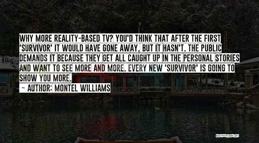 Montel Williams Quotes: Why More Reality-based Tv? You'd Think That After The First 'survivor' It Would Have Gone Away, But It Hasn't. The