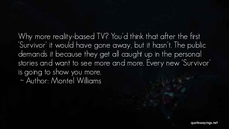 Montel Williams Quotes: Why More Reality-based Tv? You'd Think That After The First 'survivor' It Would Have Gone Away, But It Hasn't. The