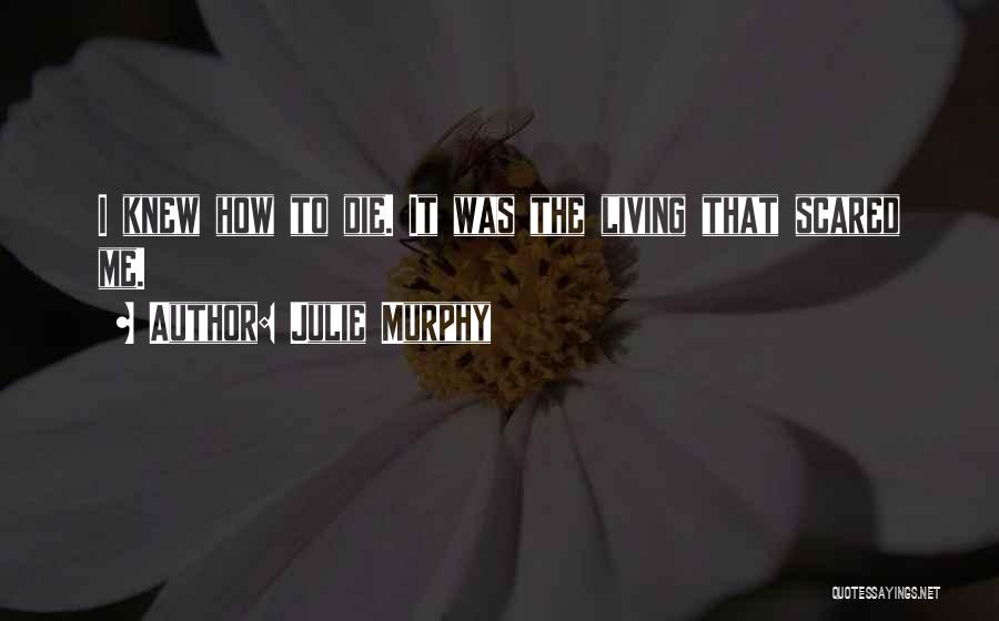 Julie Murphy Quotes: I Knew How To Die. It Was The Living That Scared Me.