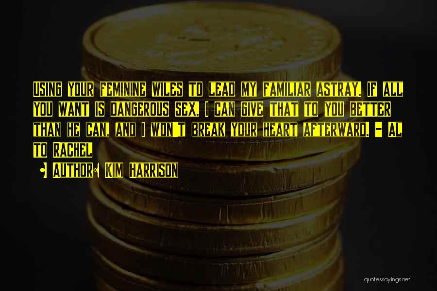 Kim Harrison Quotes: Using Your Feminine Wiles To Lead My Familiar Astray. If All You Want Is Dangerous Sex, I Can Give That