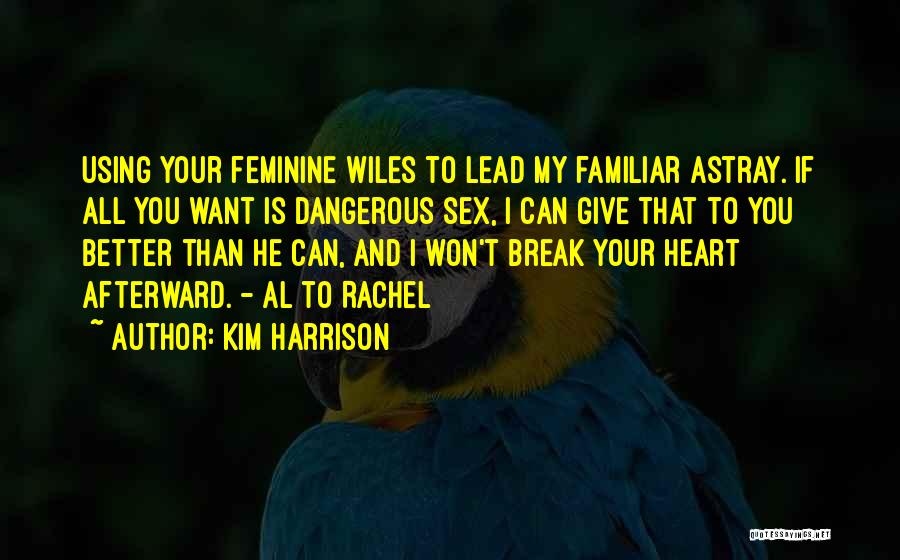 Kim Harrison Quotes: Using Your Feminine Wiles To Lead My Familiar Astray. If All You Want Is Dangerous Sex, I Can Give That