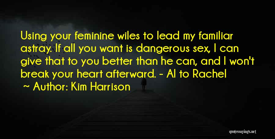 Kim Harrison Quotes: Using Your Feminine Wiles To Lead My Familiar Astray. If All You Want Is Dangerous Sex, I Can Give That