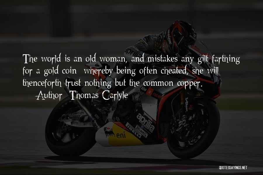 Thomas Carlyle Quotes: The World Is An Old Woman, And Mistakes Any Gilt Farthing For A Gold Coin; Whereby Being Often Cheated, She