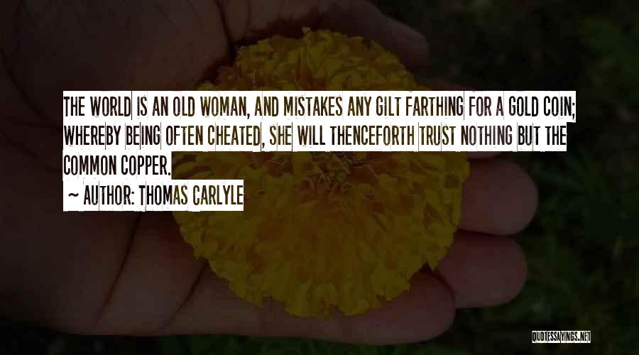 Thomas Carlyle Quotes: The World Is An Old Woman, And Mistakes Any Gilt Farthing For A Gold Coin; Whereby Being Often Cheated, She