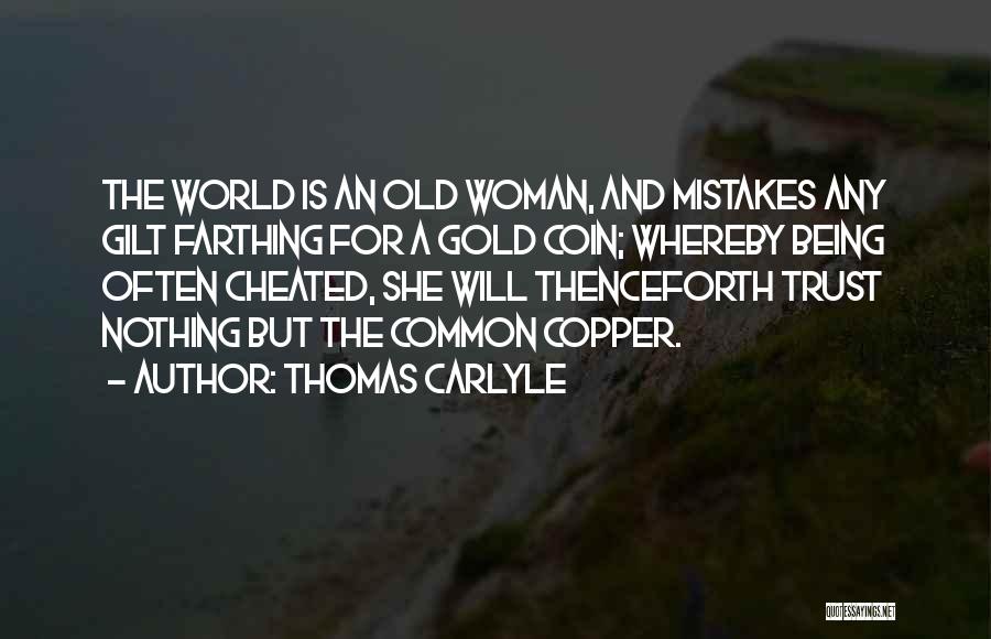 Thomas Carlyle Quotes: The World Is An Old Woman, And Mistakes Any Gilt Farthing For A Gold Coin; Whereby Being Often Cheated, She