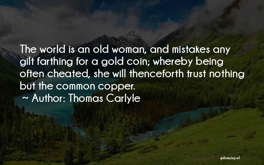 Thomas Carlyle Quotes: The World Is An Old Woman, And Mistakes Any Gilt Farthing For A Gold Coin; Whereby Being Often Cheated, She