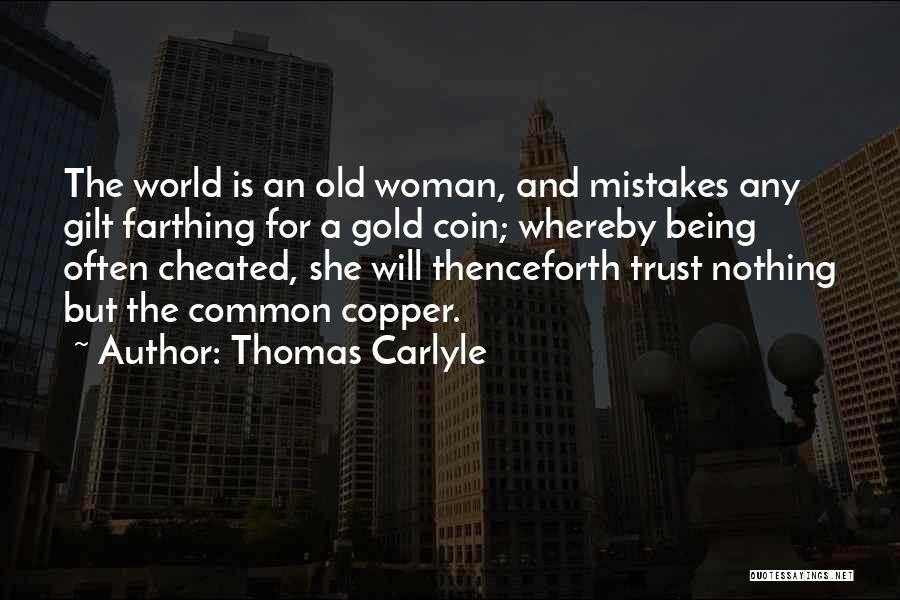 Thomas Carlyle Quotes: The World Is An Old Woman, And Mistakes Any Gilt Farthing For A Gold Coin; Whereby Being Often Cheated, She