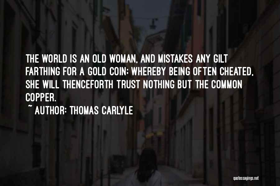 Thomas Carlyle Quotes: The World Is An Old Woman, And Mistakes Any Gilt Farthing For A Gold Coin; Whereby Being Often Cheated, She