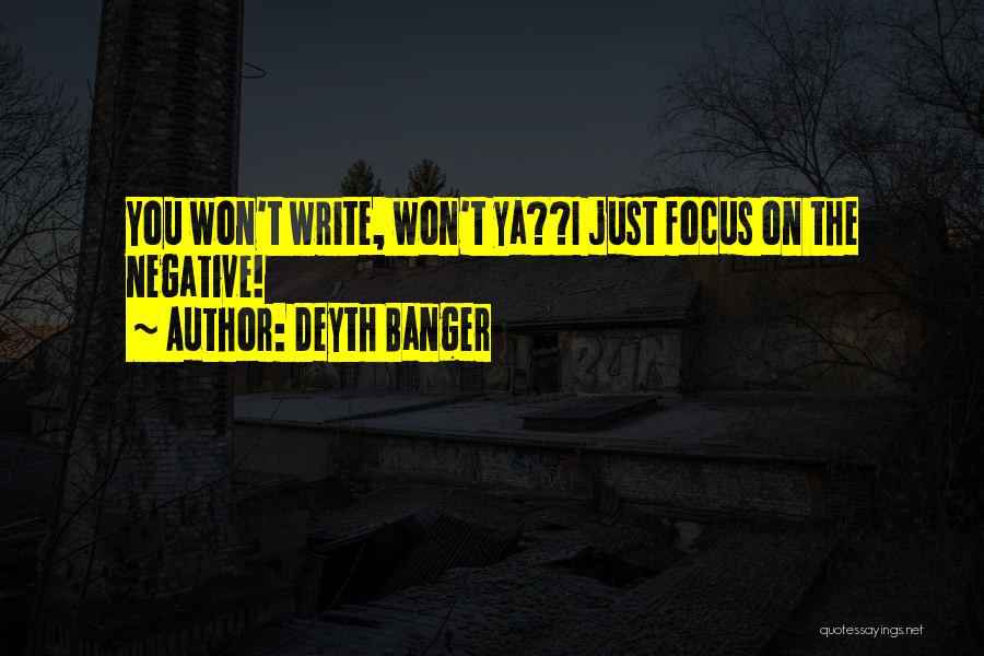 Deyth Banger Quotes: You Won't Write, Won't Ya??i Just Focus On The Negative!