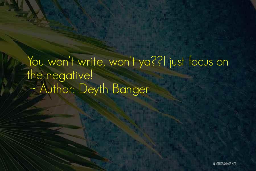Deyth Banger Quotes: You Won't Write, Won't Ya??i Just Focus On The Negative!