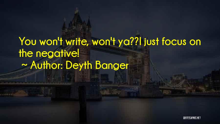 Deyth Banger Quotes: You Won't Write, Won't Ya??i Just Focus On The Negative!