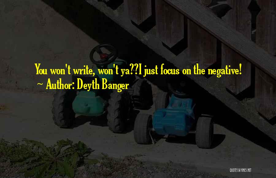 Deyth Banger Quotes: You Won't Write, Won't Ya??i Just Focus On The Negative!