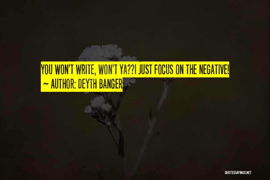 Deyth Banger Quotes: You Won't Write, Won't Ya??i Just Focus On The Negative!