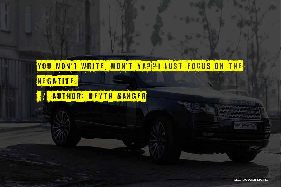 Deyth Banger Quotes: You Won't Write, Won't Ya??i Just Focus On The Negative!