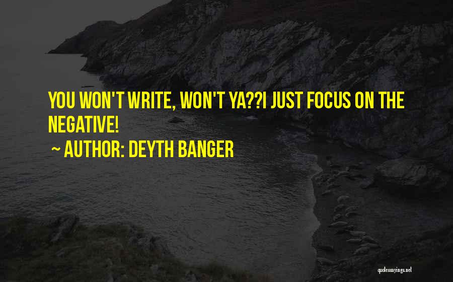 Deyth Banger Quotes: You Won't Write, Won't Ya??i Just Focus On The Negative!