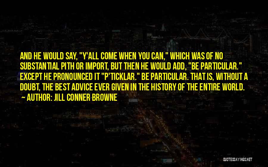 Jill Conner Browne Quotes: And He Would Say, Y'all Come When You Can, Which Was Of No Substantial Pith Or Import, But Then He