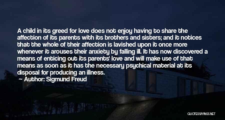 Sigmund Freud Quotes: A Child In Its Greed For Love Does Not Enjoy Having To Share The Affection Of Its Parents With Its