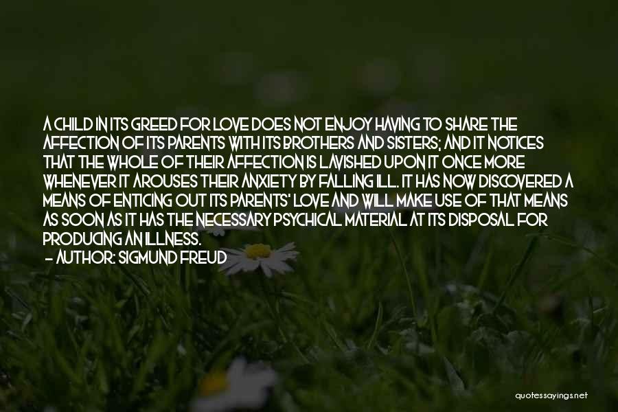 Sigmund Freud Quotes: A Child In Its Greed For Love Does Not Enjoy Having To Share The Affection Of Its Parents With Its