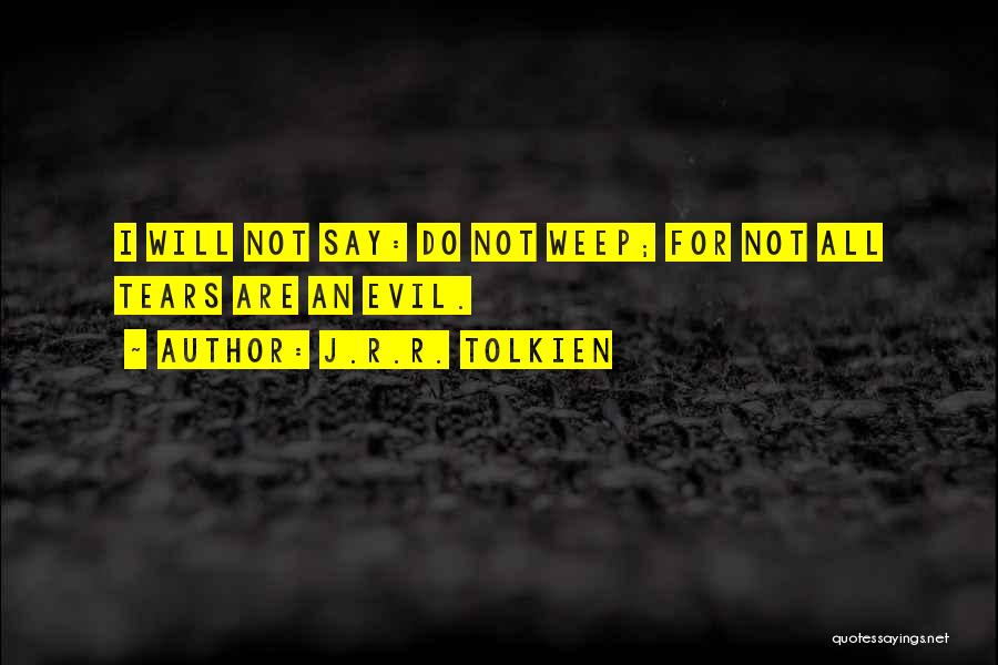 J.R.R. Tolkien Quotes: I Will Not Say: Do Not Weep; For Not All Tears Are An Evil.