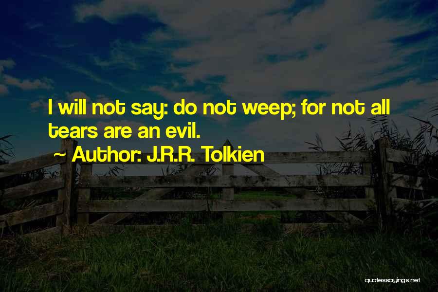 J.R.R. Tolkien Quotes: I Will Not Say: Do Not Weep; For Not All Tears Are An Evil.