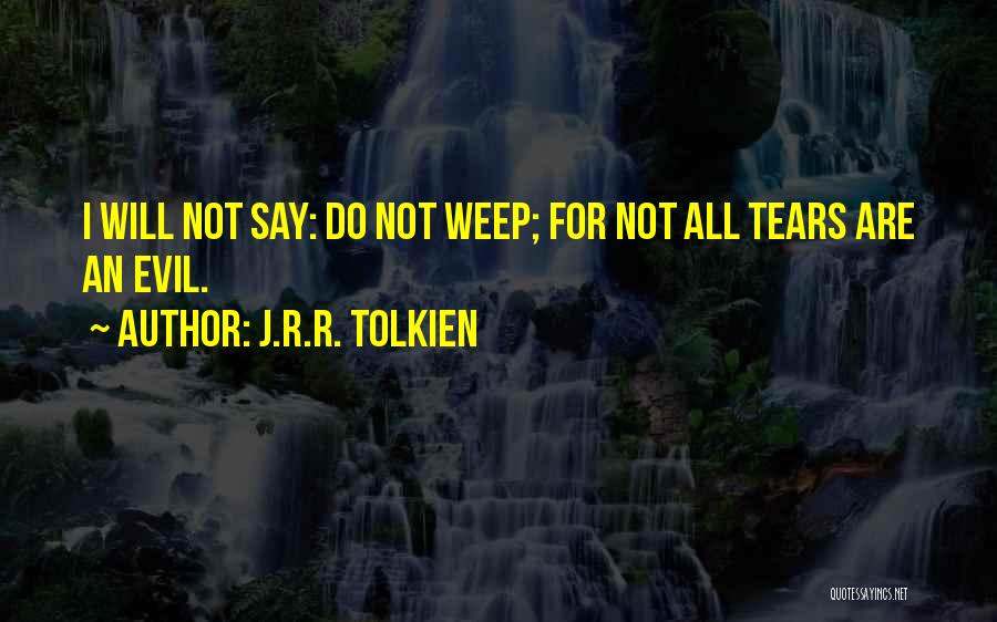 J.R.R. Tolkien Quotes: I Will Not Say: Do Not Weep; For Not All Tears Are An Evil.