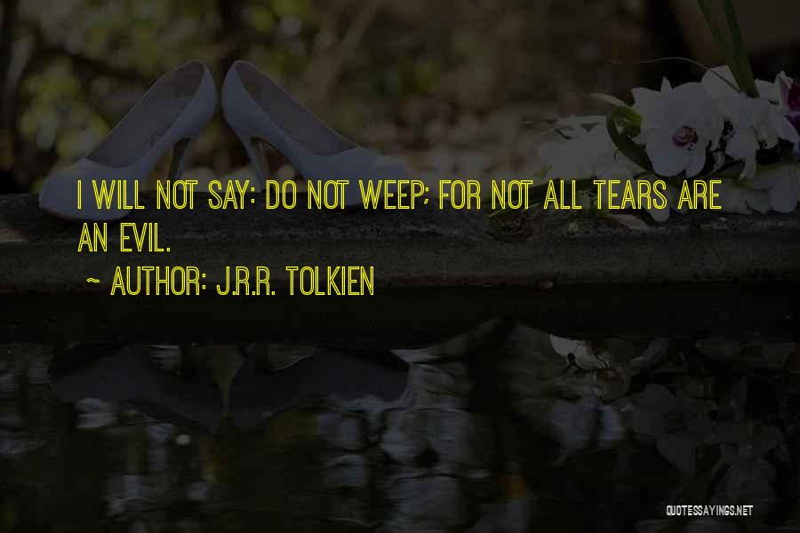 J.R.R. Tolkien Quotes: I Will Not Say: Do Not Weep; For Not All Tears Are An Evil.