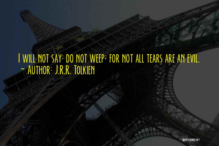 J.R.R. Tolkien Quotes: I Will Not Say: Do Not Weep; For Not All Tears Are An Evil.