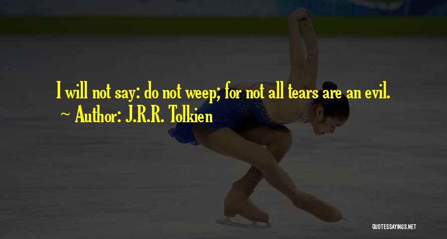 J.R.R. Tolkien Quotes: I Will Not Say: Do Not Weep; For Not All Tears Are An Evil.