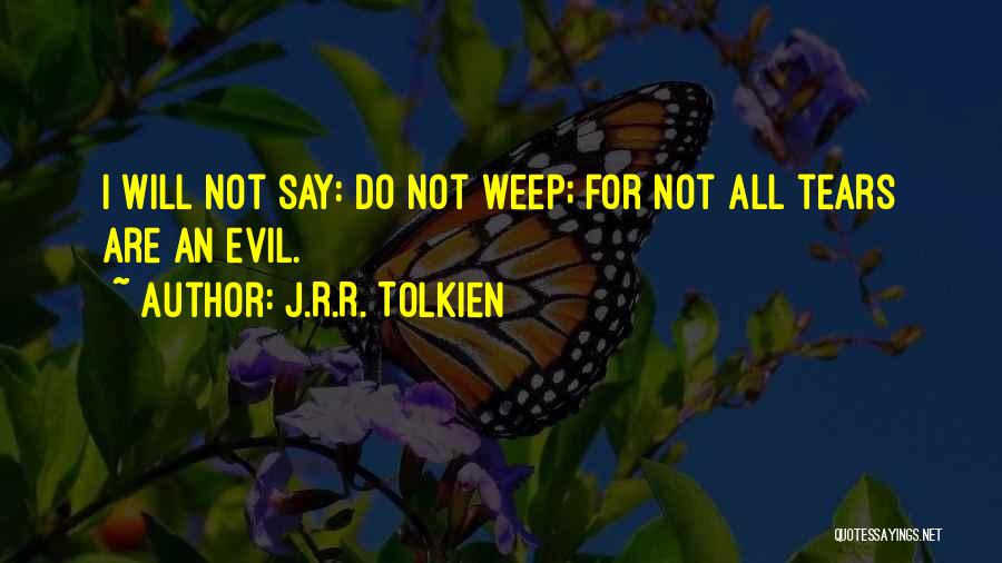 J.R.R. Tolkien Quotes: I Will Not Say: Do Not Weep; For Not All Tears Are An Evil.