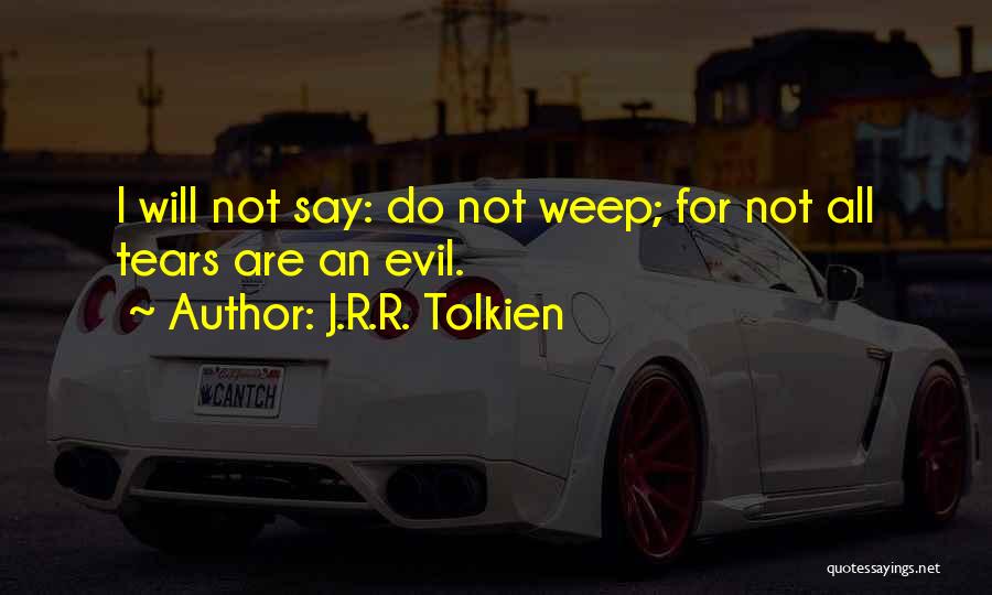 J.R.R. Tolkien Quotes: I Will Not Say: Do Not Weep; For Not All Tears Are An Evil.